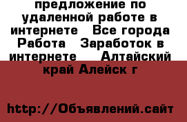 предложение по удаленной работе в интернете - Все города Работа » Заработок в интернете   . Алтайский край,Алейск г.